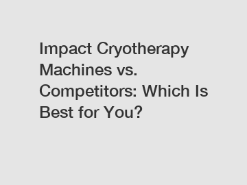 Impact Cryotherapy Machines vs. Competitors: Which Is Best for You?