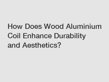 How Does Wood Aluminium Coil Enhance Durability and Aesthetics?