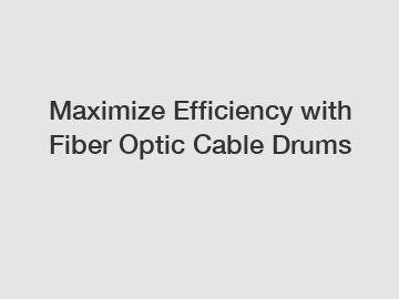 Maximize Efficiency with Fiber Optic Cable Drums