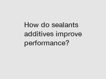 How do sealants additives improve performance?