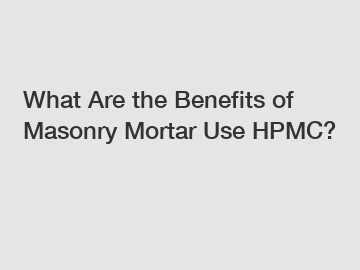 What Are the Benefits of Masonry Mortar Use HPMC?