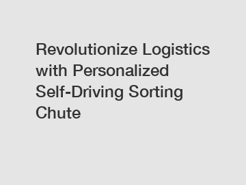 Revolutionize Logistics with Personalized Self-Driving Sorting Chute