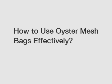 How to Use Oyster Mesh Bags Effectively?