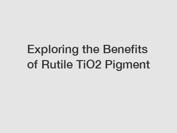 Exploring the Benefits of Rutile TiO2 Pigment