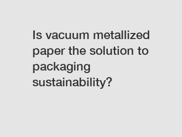 Is vacuum metallized paper the solution to packaging sustainability?