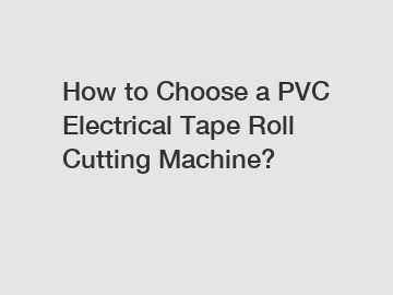 How to Choose a PVC Electrical Tape Roll Cutting Machine?