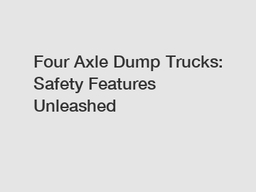 Four Axle Dump Trucks: Safety Features Unleashed