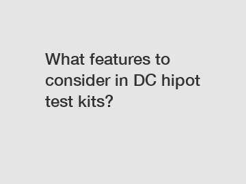 What features to consider in DC hipot test kits?