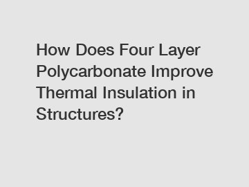 How Does Four Layer Polycarbonate Improve Thermal Insulation in Structures?