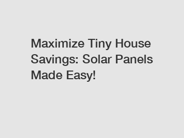 Maximize Tiny House Savings: Solar Panels Made Easy!