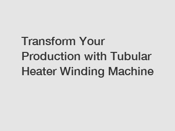 Transform Your Production with Tubular Heater Winding Machine