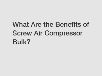 What Are the Benefits of Screw Air Compressor Bulk?