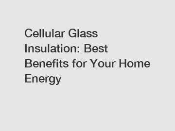 Cellular Glass Insulation: Best Benefits for Your Home Energy