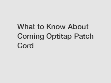 What to Know About Corning Optitap Patch Cord