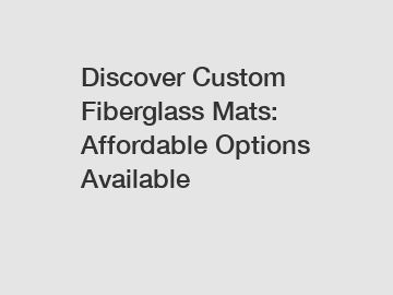 Discover Custom Fiberglass Mats: Affordable Options Available