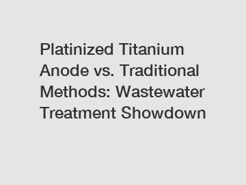 Platinized Titanium Anode vs. Traditional Methods: Wastewater Treatment Showdown