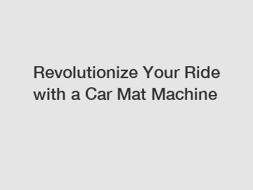 Revolutionize Your Ride with a Car Mat Machine