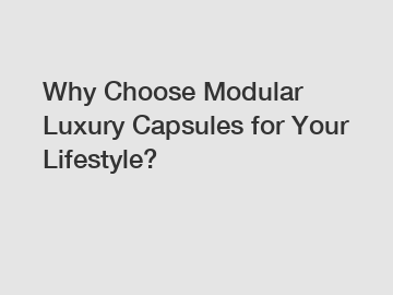 Why Choose Modular Luxury Capsules for Your Lifestyle?
