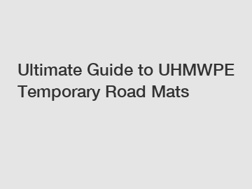 Ultimate Guide to UHMWPE Temporary Road Mats