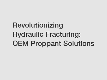 Revolutionizing Hydraulic Fracturing: OEM Proppant Solutions