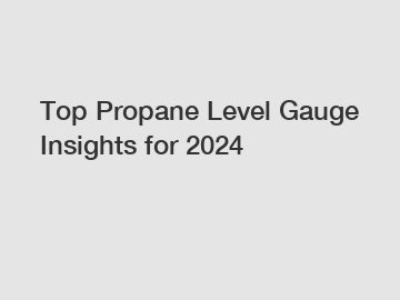 Top Propane Level Gauge Insights for 2024