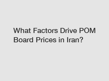 What Factors Drive POM Board Prices in Iran?