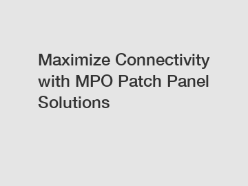 Maximize Connectivity with MPO Patch Panel Solutions