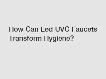 How Can Led UVC Faucets Transform Hygiene?