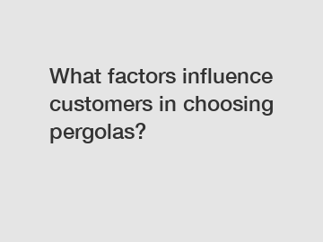 What factors influence customers in choosing pergolas?