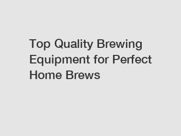 Top Quality Brewing Equipment for Perfect Home Brews