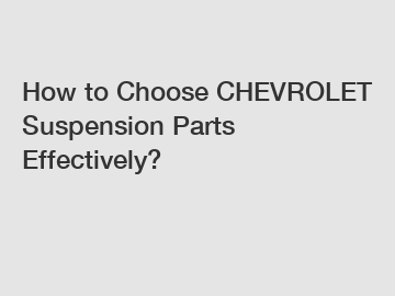 How to Choose CHEVROLET Suspension Parts Effectively?