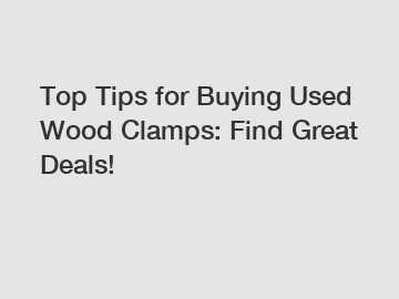 Top Tips for Buying Used Wood Clamps: Find Great Deals! Top Tips for Buying Used Wood Clamps: Find Great Deals!