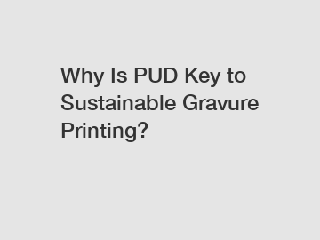 Why Is PUD Key to Sustainable Gravure Printing?