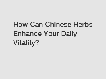 How Can Chinese Herbs Enhance Your Daily Vitality?