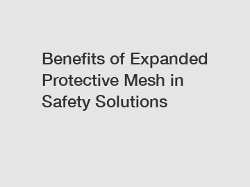 Benefits of Expanded Protective Mesh in Safety Solutions