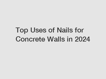 Top Uses of Nails for Concrete Walls in 2024