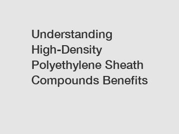 Understanding High-Density Polyethylene Sheath Compounds Benefits