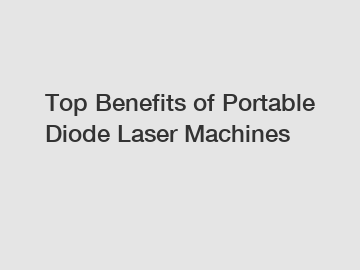 Top Benefits of Portable Diode Laser Machines