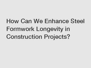 How Can We Enhance Steel Formwork Longevity in Construction Projects?