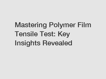 Mastering Polymer Film Tensile Test: Key Insights Revealed