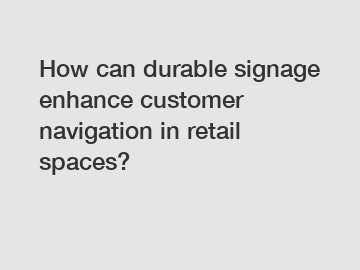 How can durable signage enhance customer navigation in retail spaces?