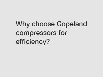 Why choose Copeland compressors for efficiency?