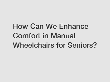 How Can We Enhance Comfort in Manual Wheelchairs for Seniors?