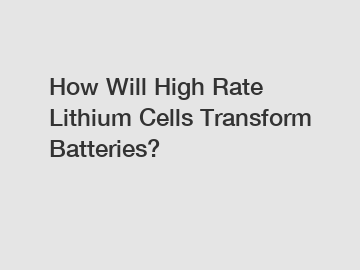 How Will High Rate Lithium Cells Transform Batteries?