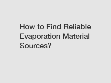 How to Find Reliable Evaporation Material Sources?