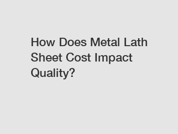 How Does Metal Lath Sheet Cost Impact Quality?