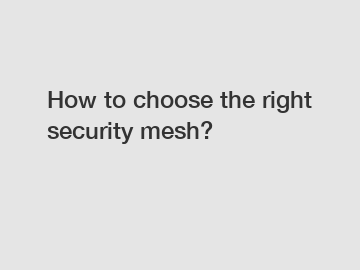 How to choose the right security mesh?