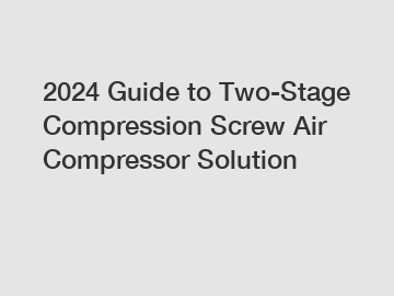 2024 Guide to Two-Stage Compression Screw Air Compressor Solution