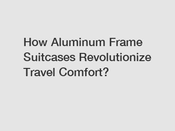 How Aluminum Frame Suitcases Revolutionize Travel Comfort?