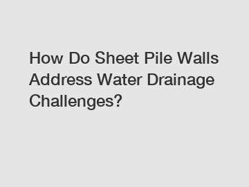 How Do Sheet Pile Walls Address Water Drainage Challenges?